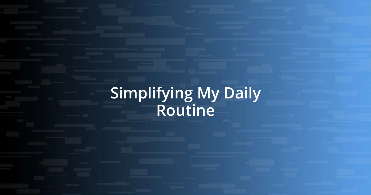 Simplifying My Daily Routine